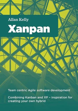 Xanpan: Team Centric Agile Software Development by allan kelly 9781291852738