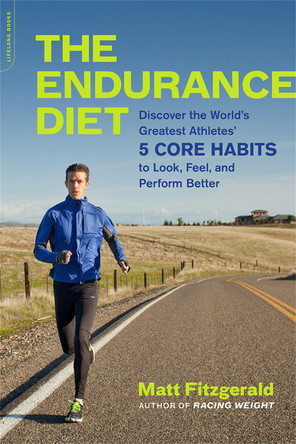 The Endurance Diet: Discover the 5 Core Habits of the World's Greatest Athletes to Look, Feel, and Perform Better by Matt Fitzgerald