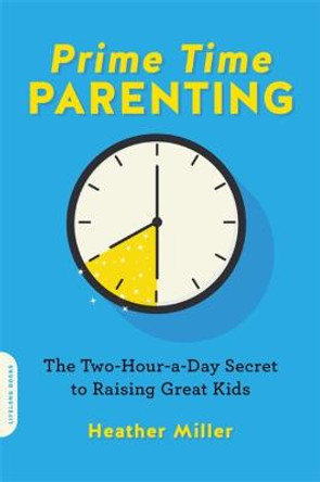 Prime-Time Parenting: The Two-Hour-a-Day Secret to Raising Awesome Kids by Heather Miller