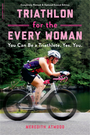 Triathlon for the Every Woman: You Can Be a Triathlete. Yes. You. by Meredith Atwood