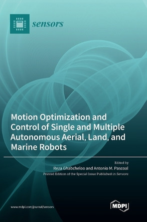 Motion Optimization and Control of Single and Multiple Autonomous Aerial, Land, and Marine Robots by Reza Ghabcheloo 9783036563282