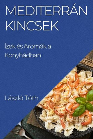 Mediterrán Kincsek: Ízek és Aromák a Konyhádban by László Tóth 9781835506370