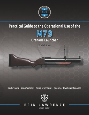 Practical Guide to the Operational Use of the M79 Grenade Launcher by Erik Lawrence 9781941998113