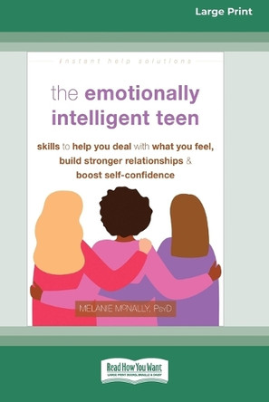 The Emotionally Intelligent Teen: Skills to Help You Deal with What You Feel, Build Stronger Relationships, and Boost Self-Confidence (16pt Large Print Format) by Melanie McNally 9781038779434