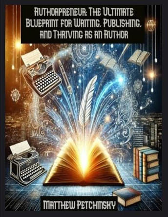 Authorpreneur: The Ultimate Blueprint for Writing, Publishing, and Thriving as an Author by Matthew Petchinsky 9798348477608