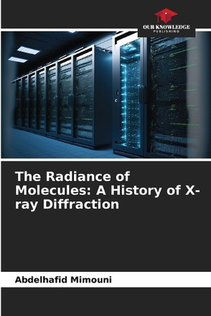 The Radiance of Molecules: A History of X-ray Diffraction by Abdelhafid Mimouni 9786203324587