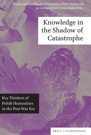 Knowledge in the Shadow of Catastrophe: Key Thinkers of Polish Humanities in the Post-War Era by Katarzyna Bojarska 9783506793959