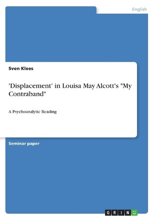 'Displacement' in Louisa May Alcott's My Contraband: A Psychoanalytic Reading by Sven Klees 9783346290519