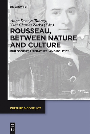 Rousseau Between Nature and Culture: Philosophy, Literature, and Politics by Anne Deneys-Tunney 9783110450750