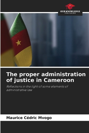 The proper administration of justice in Cameroon by Maurice Cédric Mvogo 9786207847914