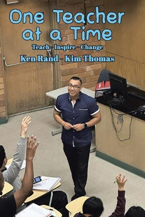 One Teacher at a Time: Teach - Inspire - Change by Ken Rand 9781964462578