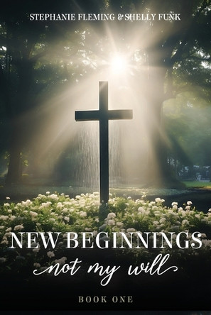 New Beginnings - Not My Will by Stephanie Fleming 9781633574540