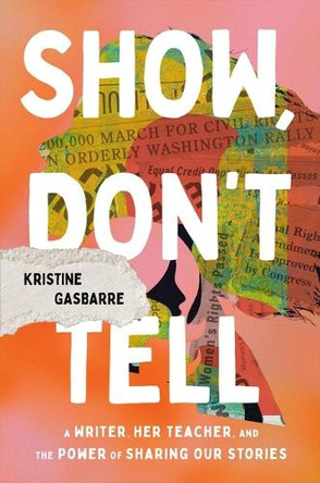 Show, Don't Tell: A Writer, Her Teacher, and the Power of Sharing Our Stories by Kristine Gasbarre 9781546008064