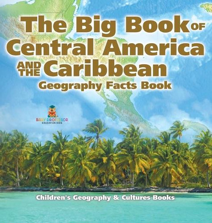 The Big Book of Central America and the Caribbean - Geography Facts Book Children's Geography & Culture Books by Baby Professor 9798869414809