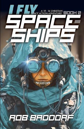 I Fly Spaceships, Book 2: A 10 - 16 Christian Space Action-Adventure! by Rob Baddorf 9781956061666