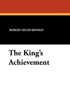The King's Achievement by Msgr Robert Hugh Benson 9781434424556
