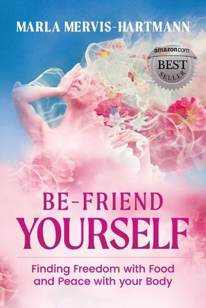 BE-Friend Yourself: Finding Freedom with Food and Peace with Your Body by Marla Mervis-Hartmann 9781954676916
