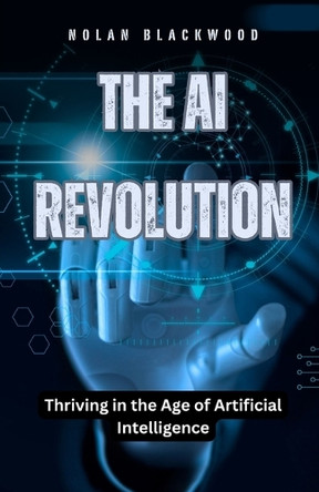 The AI Revolution: Thriving in the Age of Artificial Intelligence by Nolan Blackwood 9798330369843