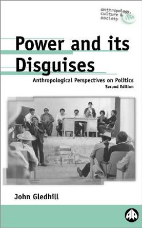 Power and Its Disguises: Anthropological Perspectives on Politics by John Gledhill