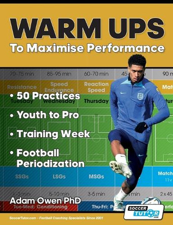 Warm Ups to Maximise Performance: 50 Practices - Youth to Pro - Training Week - Football Periodization by Adam Owen Ph D 9781910491683