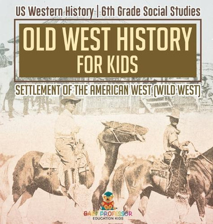 Old West History for Kids - Settlement of the American West (Wild West) US Western History 6th Grade Social Studies by Baby Professor 9798869412881