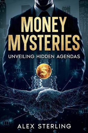 Money Mysteries: Unveiling Hidden Agendas by Alex Sterling 9781456655570