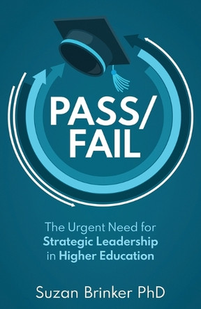 Pass/Fail: The Urgent Need for Strategic Leadership in Higher Education by Suzan Brinker 9798889261650
