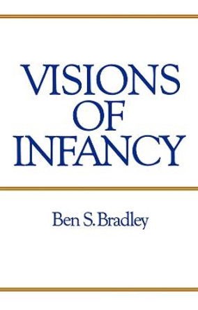 Visions of Infancy: Critical Introduction to Child Psychology by Ben S. Bradley