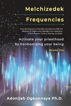 Melchizedek Frequencies: Activate your priesthood by harmonizing your being by Adonijah O Ogbonnaya 9781964959122
