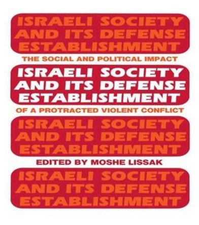 Israeli Society and Its Defense Establishment: The Social and Political Impact of a Protracted Violent Conflict by Moshe Lissak