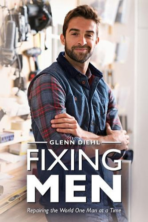 Fixing Men, Repairing the World One Man at a Time by Glenn Diehl 9798895690666