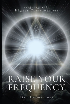 Raise Your Frequency: Aligning with Higher Consciousness by Dan Desmarques 9798330479733