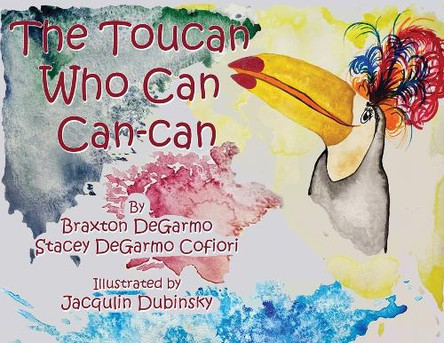 The Toucan Who Can Can-can by Braxton Degarmo 9781943509577