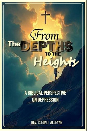 From the Depths to the Heights A Biblical Perspective on Depression by Cleon J Alleyne 9798227175885