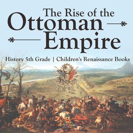 The Rise of the Ottoman Empire - History 5th Grade Children's Renaissance Books by Baby Professor 9798869434050