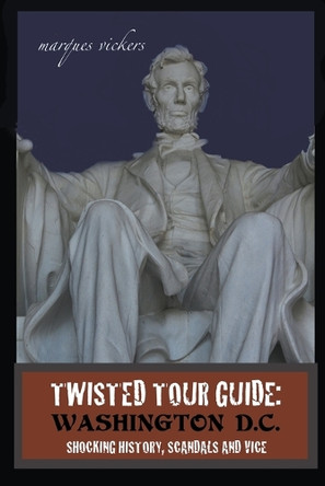 Twisted Tour Guide: Washington D.C.: Shocking History, Scandals and Vice by Marques Vickers 9798224183975