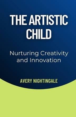 The Artistic Child: Nurturing Creativity and Innovation by Avery Nightingale 9798330583218