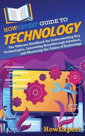 HowExpert Guide to Technology: The Ultimate Handbook for Understanding Key Technologies, Innovating Breakthrough Solutions, and Mastering the Future of Technology by Howexpert 9798895730959