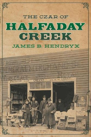 The Czar of Halfaday Creek by James B Hendryx 9781618278357
