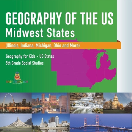 Geography of the US - Midwest States (Illinois, Indiana, Michigan, Ohio and More) Geography for Kids - US States 5th Grade Social Studies by Baby Professor 9798869436207