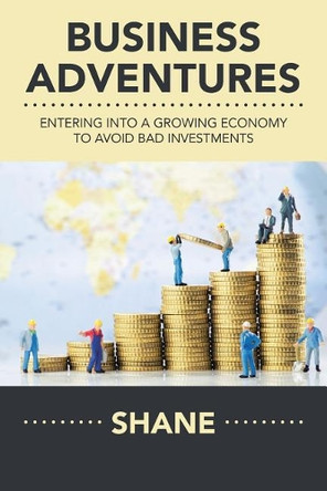 Business Adventures: Entering Into a Growing Economy to Avoid Bad Investments by Shane 9781482877496