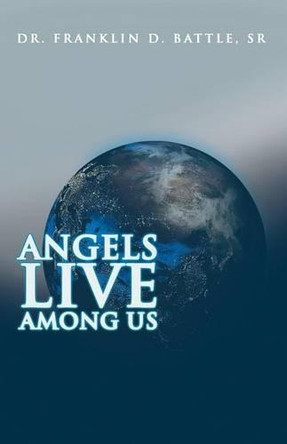 Angels Live Among Us by Dr Franklin D Battle Sr 9781480819726