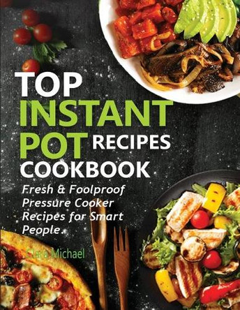Top Instant Pot Recipes Cookbook: Fresh & Foolproof Pressure Cooker Recipes for Smart People by Clara Michael 9781952504587