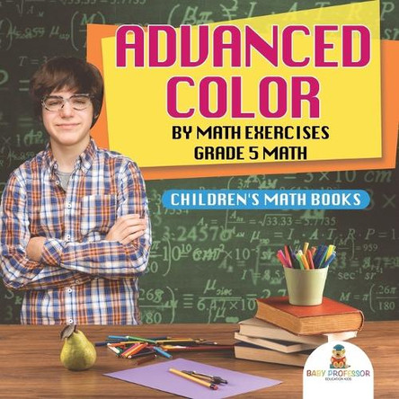 Advanced Color by Math Exercises Grade 5 Math Children's Math Books by Baby Professor 9781541926707