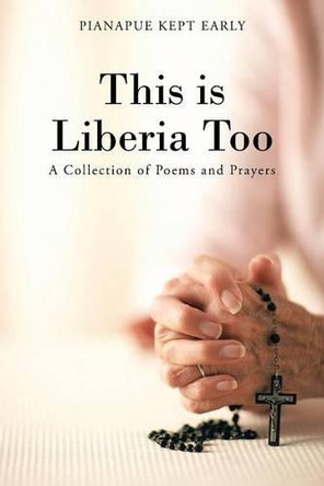 This is Liberia Too: A Collection of Poems and Prayers by Pianapue Kept Early 9781490718835