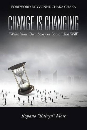 Change Is Changing: Write Your Own Story or Some Idiot Will by Kopano Kalvyn More 9781482807882