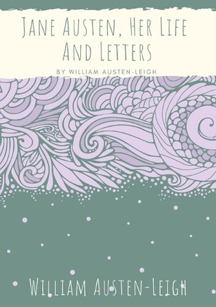 Jane Austen, Her Life And Letters: A biographical essay on the author of Sense and Sensibility, Pride and Prejudice, Mansfield Park, Emma, Northanger Abbey, Persuasion, Lady Susan, The Watsons, and Sanditon by William Austen-Leigh 9782382740866