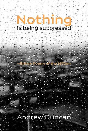 Nothing is being suppressed: British Poetry of the 1970s by Andrew Duncan 9781848617490