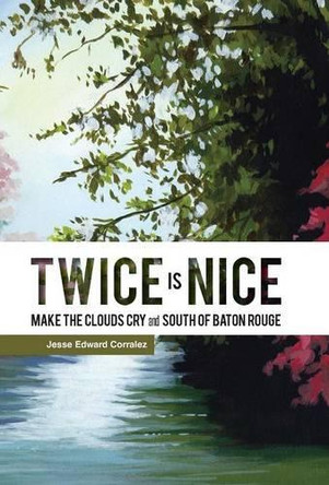 Twice Is Nice: Make the Clouds Cry and South of Baton Rouge by Jesse Edward Corralez 9781490748917