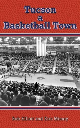 Tucson a Basketball Town by Bob Elliott 9781627870412